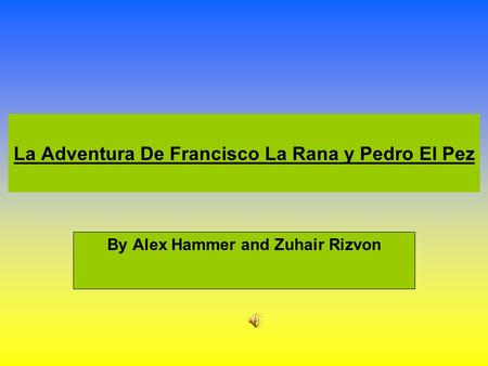 La Adventura De Francisco La Rana y Pedro El Pez By Alex Hammer and Zuhair Rizvon.