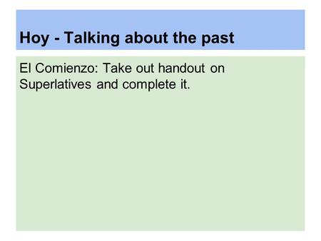Hoy - Talking about the past El Comienzo: Take out handout on Superlatives and complete it.