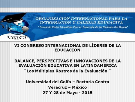 VI CONGRESO INTERNACIONAL DE LÍDERES DE LA EDUCACIÓN BALANCE, PERSPECTIVAS E INNOVACIONES DE LA EVALUACIÓN EDUCATIVA EN LATINOAMERICA ¨Los Múltiples Rostros.