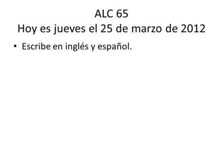 ALC 65 Hoy es jueves el 25 de marzo de 2012 Escribe en inglés y español.