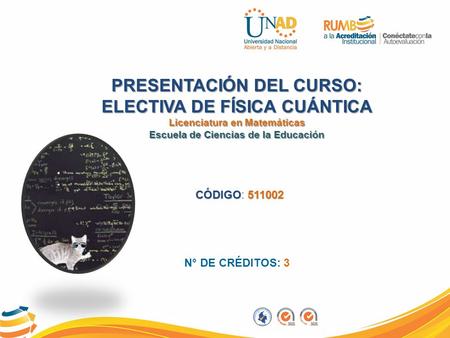 PRESENTACIÓN DEL CURSO: ELECTIVA DE FÍSICA CUÁNTICA Licenciatura en Matemáticas Escuela de Ciencias de la Educación CÓDIGO511002 CÓDIGO: 511002 N° DE CRÉDITOS: