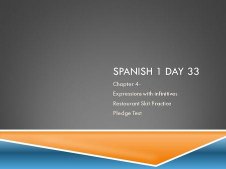 SPANISH 1 DAY 33 Chapter 4- Expressions with infinitives Restaurant Skit Practice Pledge Test.