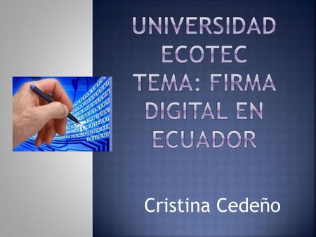 Cristina Cedeño.  FIRMA ELECTRÓNICA Es la parte del certificado que permite al receptor del mensaje verificar la autenticidad del origen de la información,