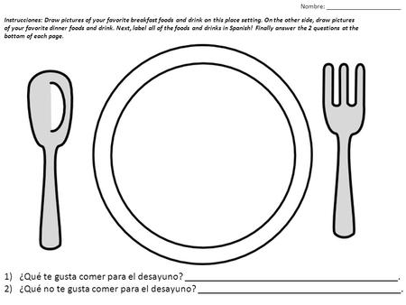 Instrucciones: Draw pictures of your favorite breakfast foods and drink on this place setting. On the other side, draw pictures of your favorite dinner.