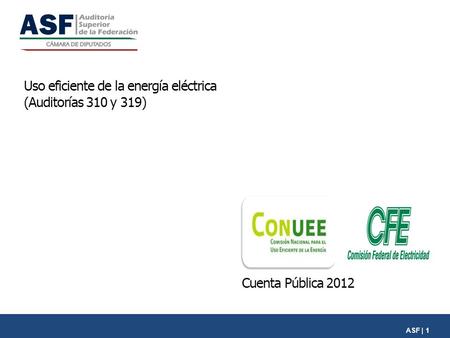 ASF | 1 Uso eficiente de la energía eléctrica (Auditorías 310 y 319) Cuenta Pública 2012.