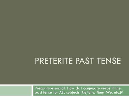 Preterite Past Tense Pregunta esencial: How do I conjugate verbs in the past tense for ALL subjects (He/She, They, We, etc.)?