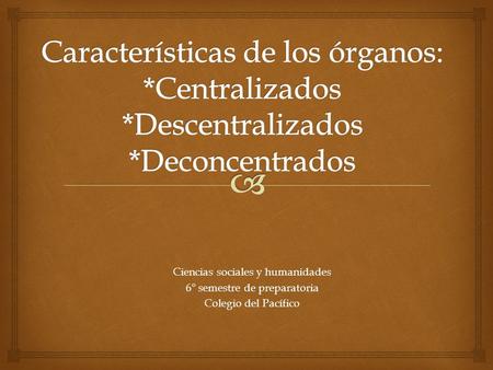 Características de los órganos:. Centralizados. Descentralizados