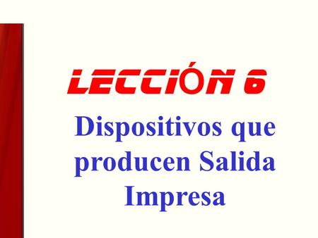 LeCCI Ó N 6 Dispositivos que producen Salida Impresa.