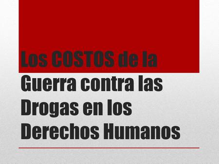 Los COSTOS de la Guerra contra las Drogas en los Derechos Humanos.