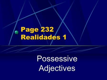 Page 232 Realidades 1 Possessive Adjectives Showing Possession In Spanish there are NO apostrophes. You cannot say, for example, Jorge’s dog, (using.