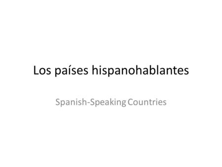 Los países hispanohablantes Spanish-Speaking Countries.