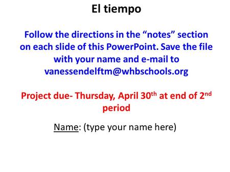 El tiempo Follow the directions in the “notes” section on each slide of this PowerPoint. Save the file with your name and  to