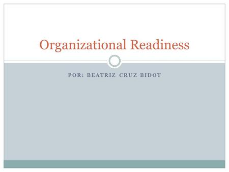 POR: BEATRIZ CRUZ BIDOT Organizational Readiness.