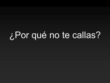 ¿Por qué no te callas?. -La pregunta que marcará la historia, - La pregunta que marcó a Chavez - La pregunta ¿Por qué no te callas? Forma parte del antes.