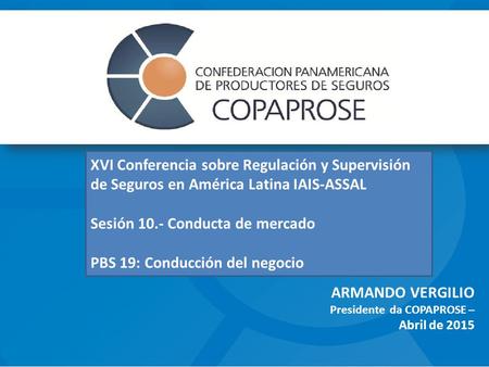 ARMANDO VERGILIO Presidente da COPAPROSE – Abril de 2015 XVI Conferencia sobre Regulación y Supervisión de Seguros en América Latina IAIS-ASSAL Sesión.