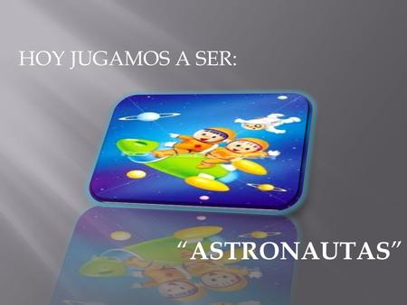 HOY JUGAMOS A SER: “ASTRONAUTAS”