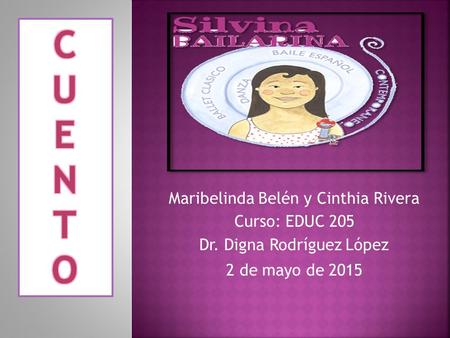 Maribelinda Belén y Cinthia Rivera Curso: EDUC 205 Dr. Digna Rodríguez López 2 de mayo de 2015.