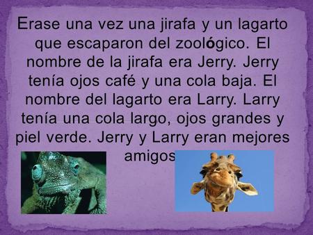 E rase una vez una jirafa y un lagarto que escaparon del zoológico. El nombre de la jirafa era Jerry. Jerry tenía ojos café y una cola baja. El nombre.
