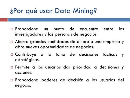 ¿Por qué usar Data Mining?  Proporciona un punto de encuentro entre los investigadores y las personas de negocios.  Ahorra grandes cantidades de dinero.