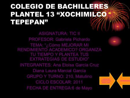 COLEGIO DE BACHILLERES PLANTEL 13 “XOCHIMILCO TEPEPAN” ASIGNATURA: TIC II PROFESOR: Gabriela Pichardo TEMA: “¿Cómo MEJORAR MI RENDIMIENTO ACADEMICO? ORGANIZA.