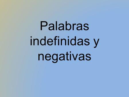 Palabras indefinidas y negativas. Mi amor, tengo algo para tí...