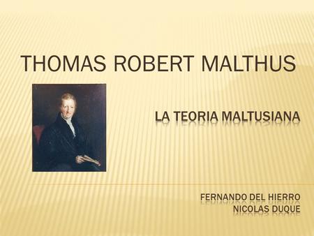 THOMAS ROBERT MALTHUS.  Economista inglés nacido en 1766. Su padre fue un caballero culto relacionado con los principales filósofos de la época. Thomas.