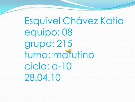 Esquivel Chávez Katia equipo: 08 grupo: 215 turno: matutino ciclo: a-10 28.04.10.