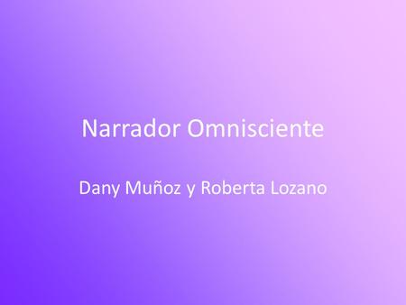 Narrador Omnisciente Dany Muñoz y Roberta Lozano.