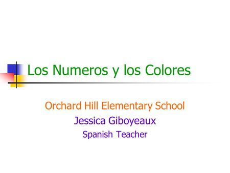 Los Numeros y los Colores Orchard Hill Elementary School Jessica Giboyeaux Spanish Teacher.