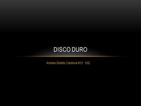 Andrea Giraldo Cardona #12 10i2 DISCO DURO. QUE ES UN DISCO DURO? Un disco duro es un dispositivo de almacenamiento que constituye una de las partes más.
