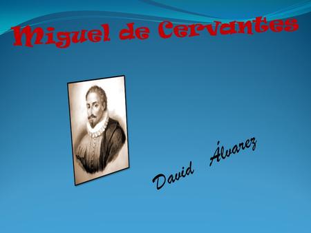 M iguel de Cervantes D a v i d Á l v a r e z. Miguel de Cervantes Saavedra was born in Alcalá de Henares,1547. He was a soldier, novelist, poet and dramatist.