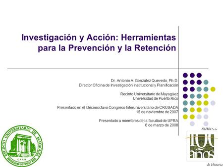 Investigación y Acción: Herramientas para la Prevención y la Retención Dr. Antonio A. González Quevedo, Ph.D. Director Oficina de Investigación Institucional.