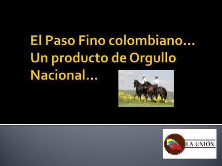  El caballo de Paso Fino (CPFC) es uno de los iconos culturales de nuestro país.  Su valor cultural es tan fuerte y autóctono como el café, las flores.