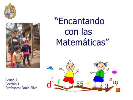 “Encantando con las Matemáticas” Grupo 7 Sección 1 Profesora: Paula Silva.