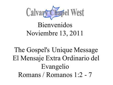 Calvary Chapel West Bienvenidos Noviembre 13, 2011 The Gospel's Unique Message El Mensaje Extra Ordinario del Evangelio Romans / Romanos 1:2 - 7 1.