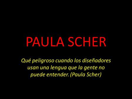 PAULA SCHER Qué peligroso cuando los diseñadores usan una lengua que la gente no puede entender. (Paula Scher)