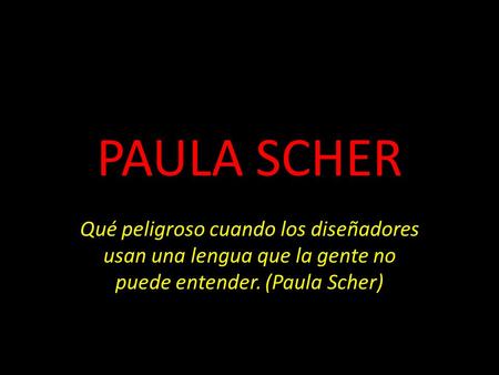 PAULA SCHER Qué peligroso cuando los diseñadores usan una lengua que la gente no puede entender. (Paula Scher)