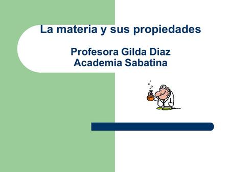 La materia y sus propiedades Profesora Gilda Diaz Academia Sabatina