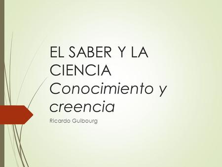 EL SABER Y LA CIENCIA Conocimiento y creencia