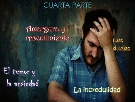 El temor y la ansiedad Amargura y resentimiento CUARTA PARTE Las dudas
