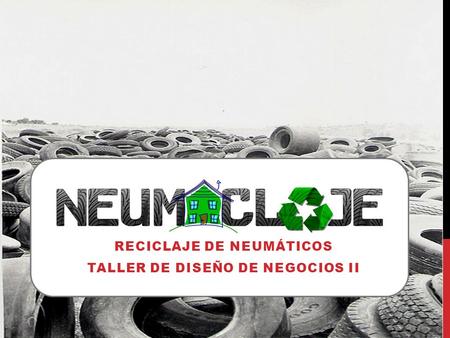 RECICLAJE DE NEUMÁTICOS TALLER DE DISEÑO DE NEGOCIOS II.