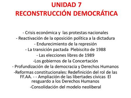 UNIDAD 7 RECONSTRUCCIÓN DEMOCRÁTICA - Crisis económica y las protestas nacionales - Reactivación de la oposición política a la dictadura - Endurecimiento.