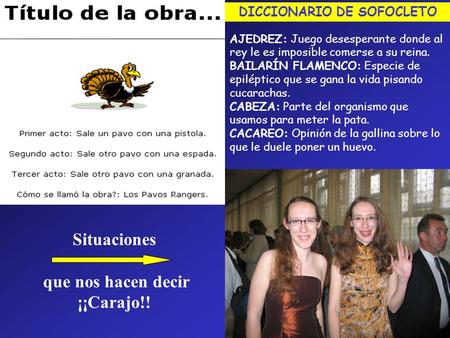 Situaciones que nos hacen decir ¡¡Carajo!! DICCIONARIO DE SOFOCLETO AJEDREZ: Juego desesperante donde al rey le es imposible comerse a su reina. BAILARÍN.