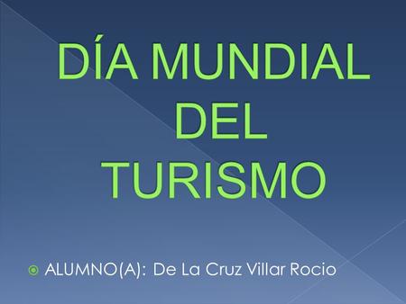  ALUMNO(A): De La Cruz Villar Rocio.  Desde 1980, la Organización Mundial del Turismo (OMT) celebra el Día Mundial del Turismo el27de setiembre. Esta.