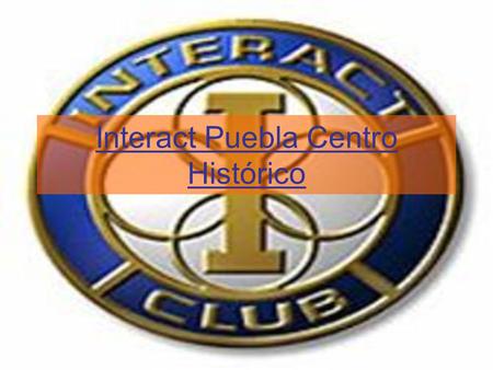 Interact Puebla Centro Histórico. ¿Qué es Interact? Interact es una organización de clubes de servicio para jóvenes de 14 a 18 años de edad, auspiciada.