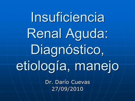 Insuficiencia Renal Aguda: Diagnóstico, etiología, manejo Dr. Darío Cuevas 27/09/2010.