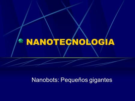 NANOTECNOLOGIA Nanobots: Pequeños gigantes. ¿Qué es Nanotecnologia? Como se expresa en su nombre la nanotecnología es la construccion de robots o cualquier.