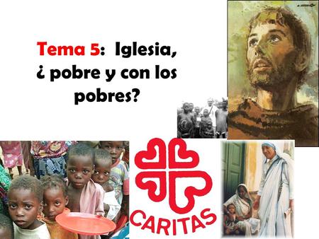 Tema 5: Iglesia, ¿ pobre y con los pobres?