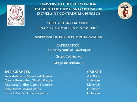 UNIVERSIDAD DE EL SALVADOR FACULTAD DE CIENCIAS ECONOMICAS ESCUELA DE CONTADURIA PUBLICA “XBRL Y EL INTERCAMBIO EN LA INFORMACION FINANCIERA” SISTEMAS.