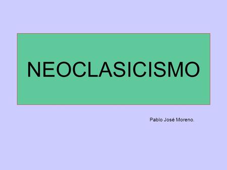 NEOCLASICISMO Pablo José Moreno..